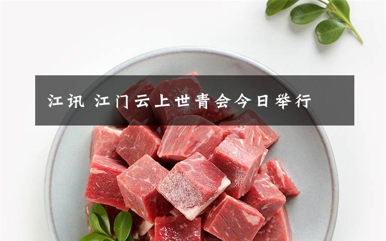 江讯 江门云上世青会今日举行