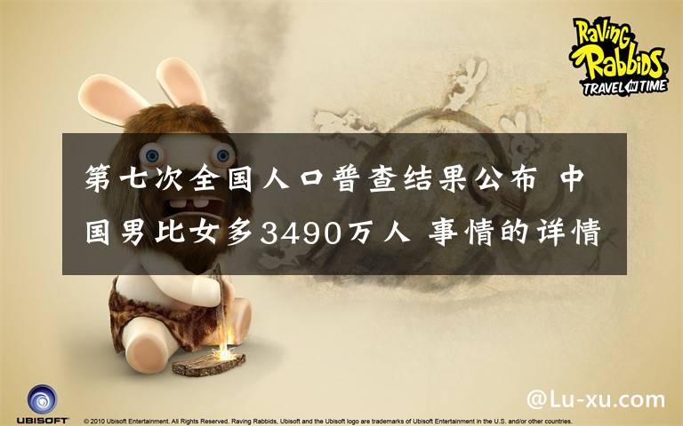 第七次全国人口普查结果公布 中国男比女多3490万人 事情的详情始末是怎么样了!