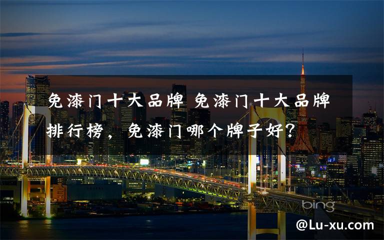 免漆门十大品牌 免漆门十大品牌排行榜,免漆门哪个牌子好?