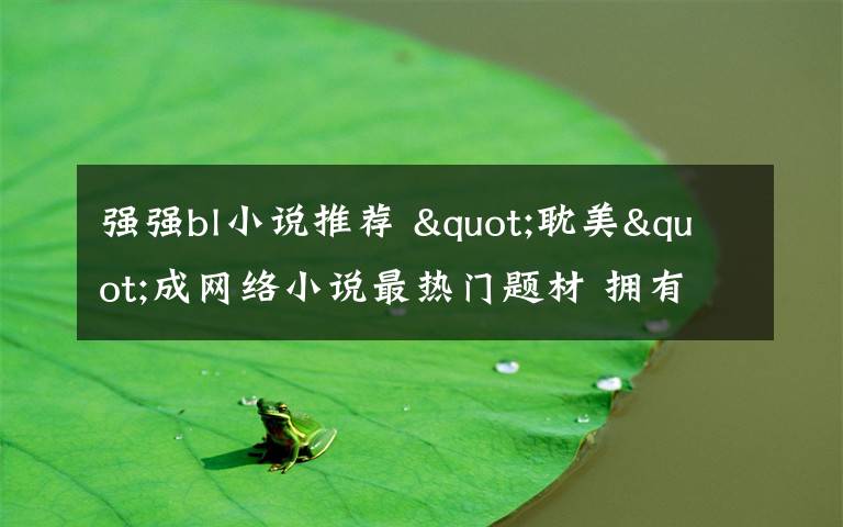 强强bl小说推荐 "耽美"成网络小说最热门题材 拥有大批"腐女"读者