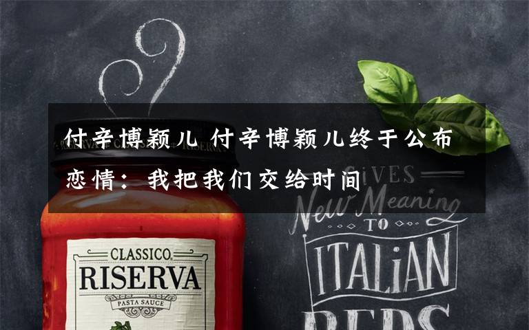 付辛博颖儿 付辛博颖儿终于公布恋情:我把我们交给时间