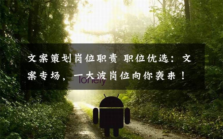 文案策划岗位职责 职位优选:文案专场,一大波岗位向你袭来!