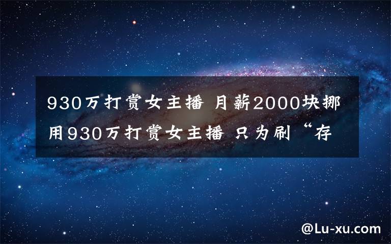 930万打赏女主播 月薪2000块挪用930万打赏女主播 只为刷“存在感”