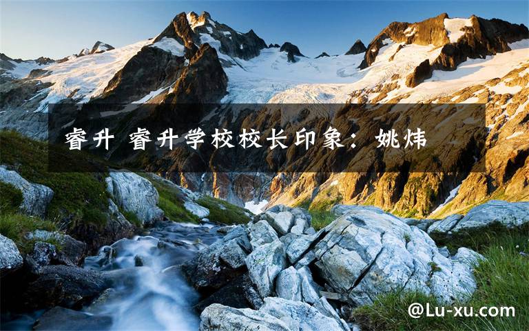 睿升 睿升学校校长印象:姚炜