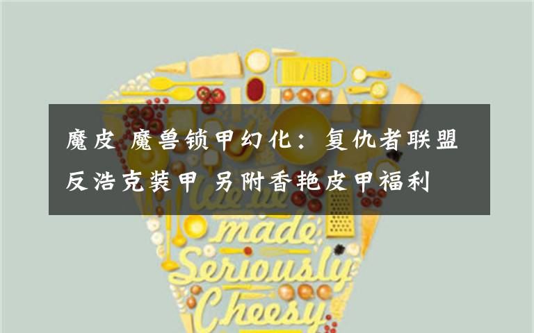 魔皮 魔兽锁甲幻化:复仇者联盟反浩克装甲 另附香艳皮甲福利