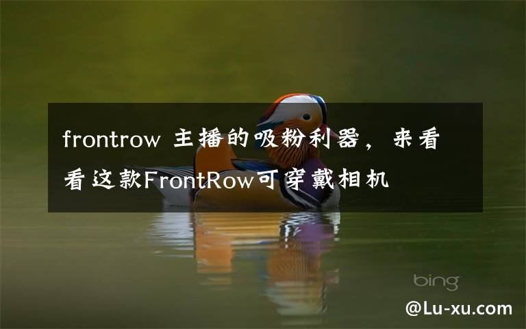 frontrow 主播的吸粉利器，来看看这款FrontRow可穿戴相机