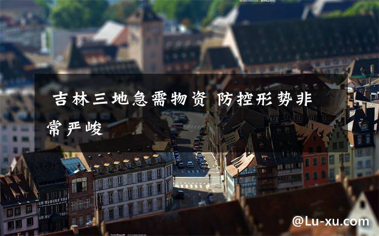 吉林三地急需物资 防控形势非常严峻