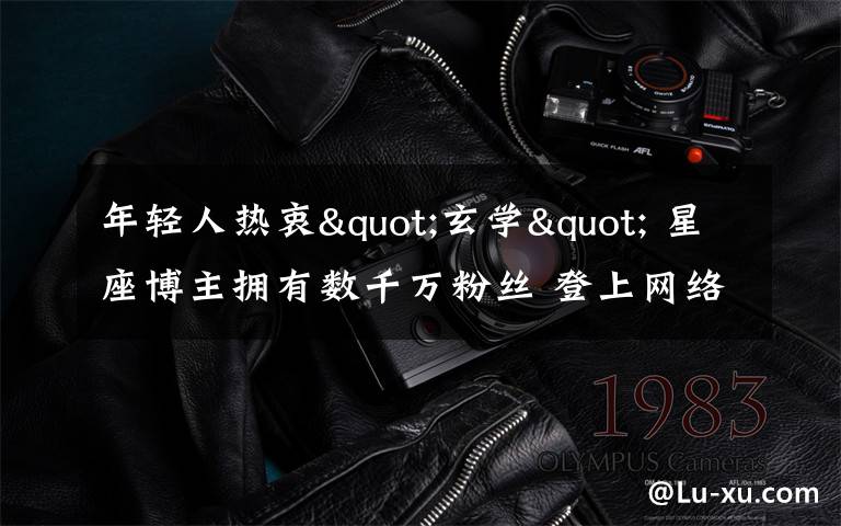 年轻人热衷"玄学" 星座博主拥有数千万粉丝 登上网络热搜了!