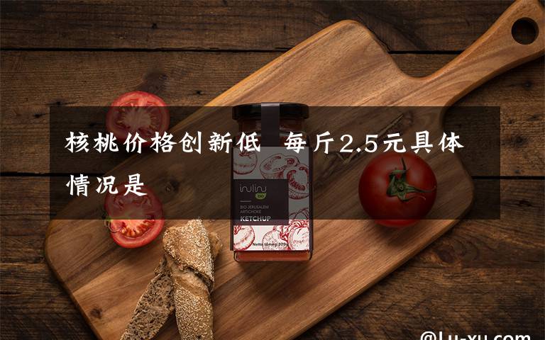 核桃价格创新低  每斤2.5元具体情况是