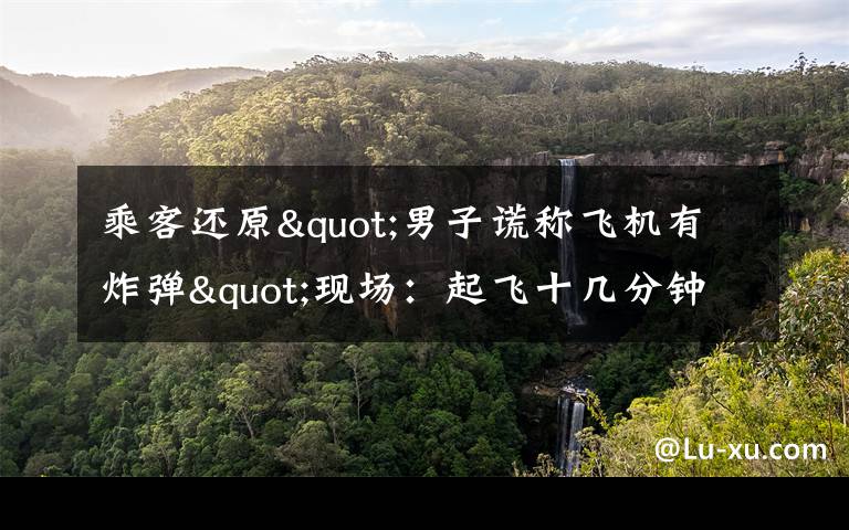 乘客还原"男子谎称飞机有炸弹"现场:起飞十几分钟后 他喊了三次 还原事发经过及背后原因!