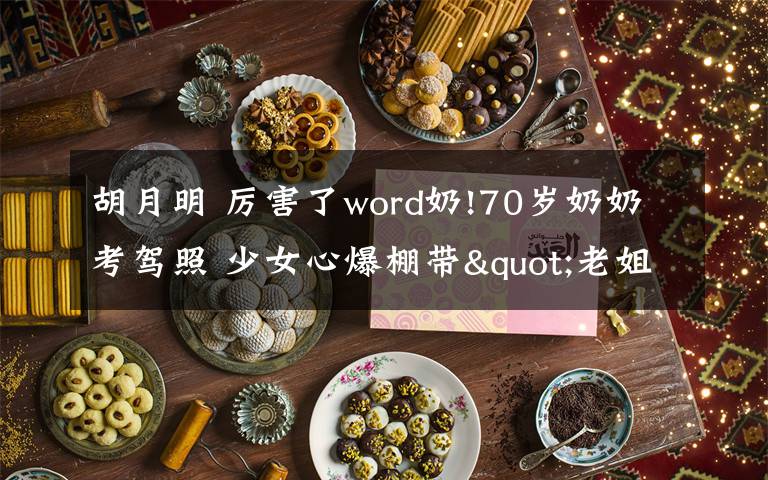胡月明 厉害了word奶!70岁奶奶考驾照 少女心爆棚带"老姐妹"自驾游