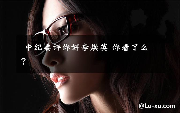 中纪委评你好李焕英 你看了么?