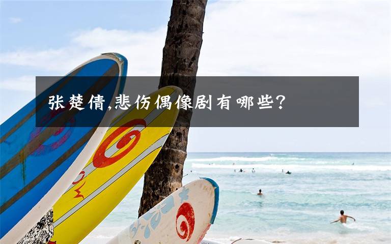 张楚倩,悲伤偶像剧有哪些?