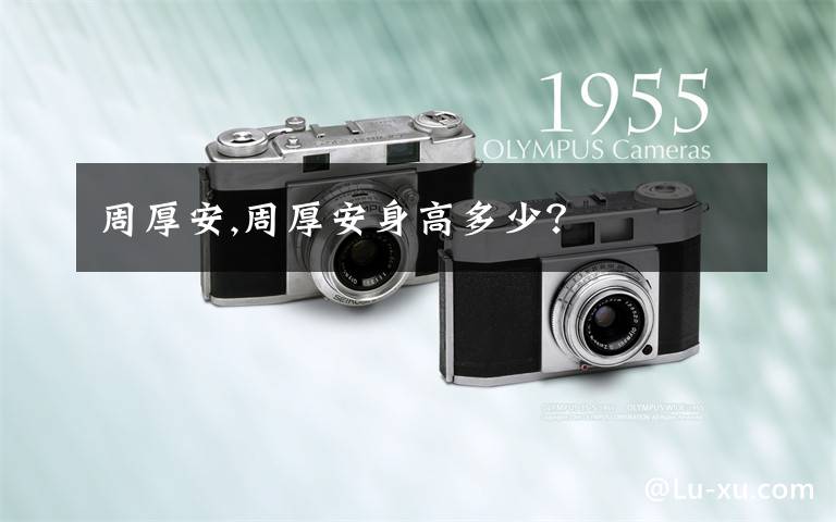 周厚安,周厚安身高多少?