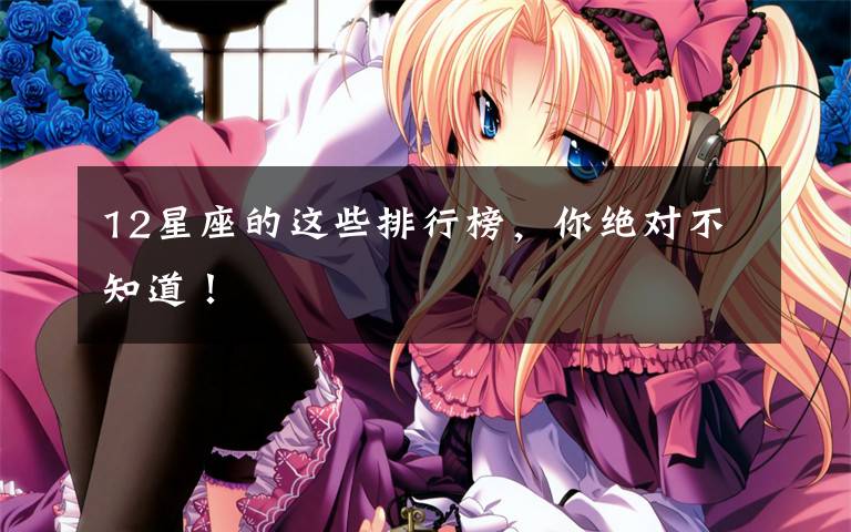 12星座的这些排行榜，你绝对不知道！