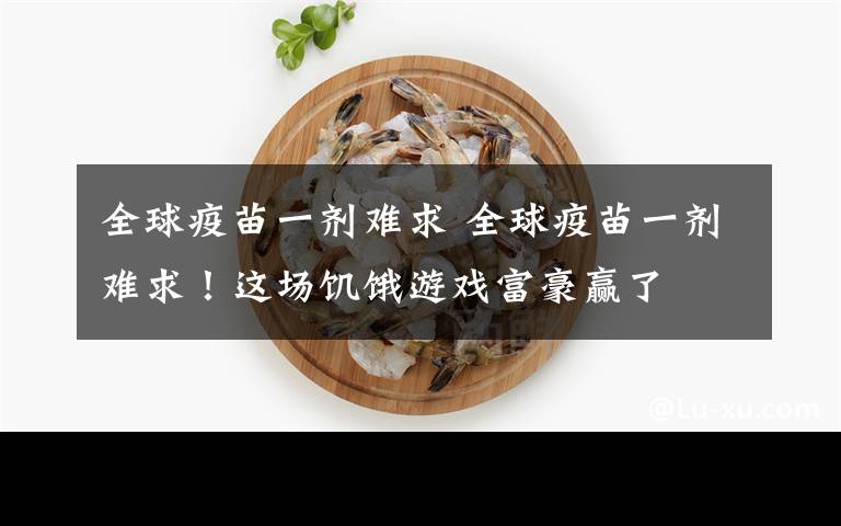 全球疫苗一剂难求 全球疫苗一剂难求!这场饥饿游戏富豪赢了