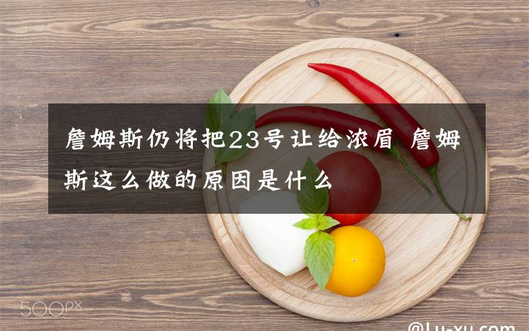 詹姆斯仍将把23号让给浓眉 詹姆斯这么做的原因是什么