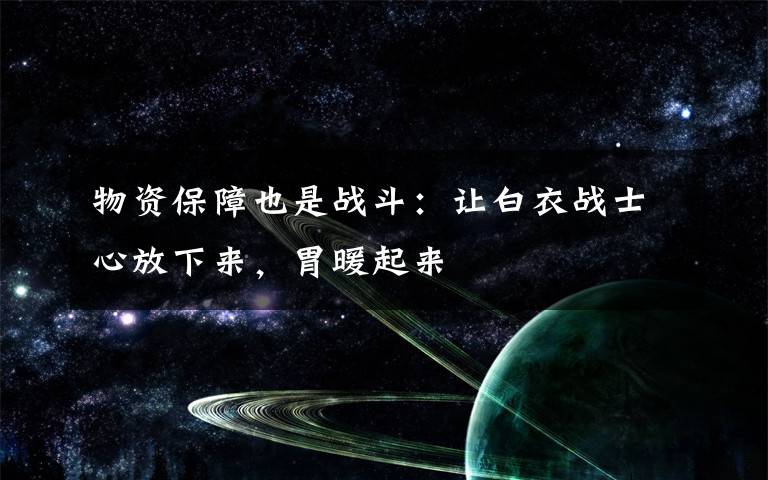 物资保障也是战斗:让白衣战士心放下来,胃暖起来