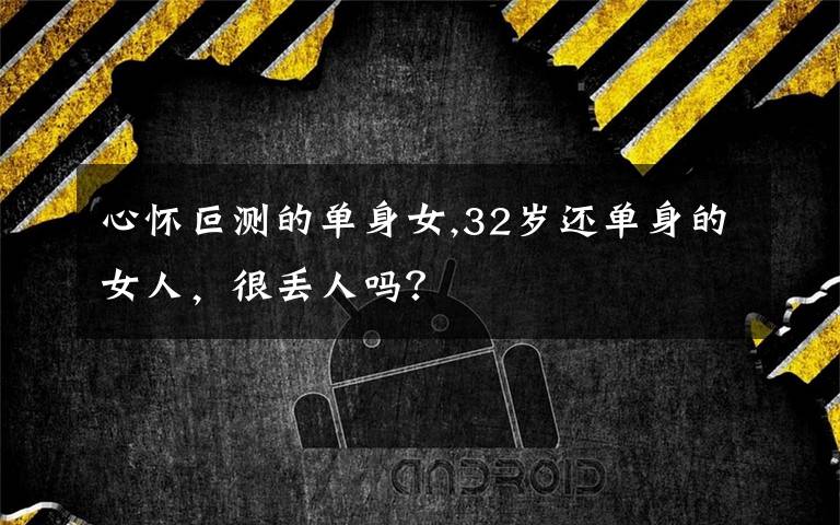 心怀叵测的单身女,32岁还单身的女人,很丢人吗?