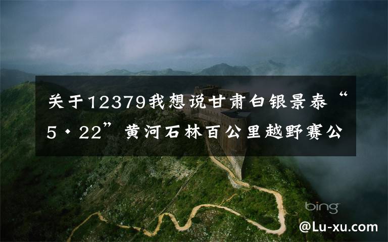 关于12379我想说甘肃白银景泰“5·22”黄河石林百公里越野赛公共安全责任事件调查报告发布：涉事单位涉嫌串通投标
