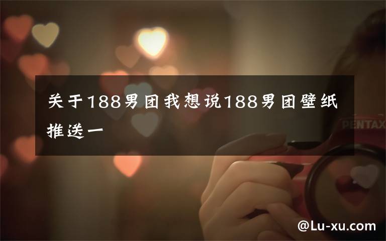 关于188男团我想说188男团壁纸推送一