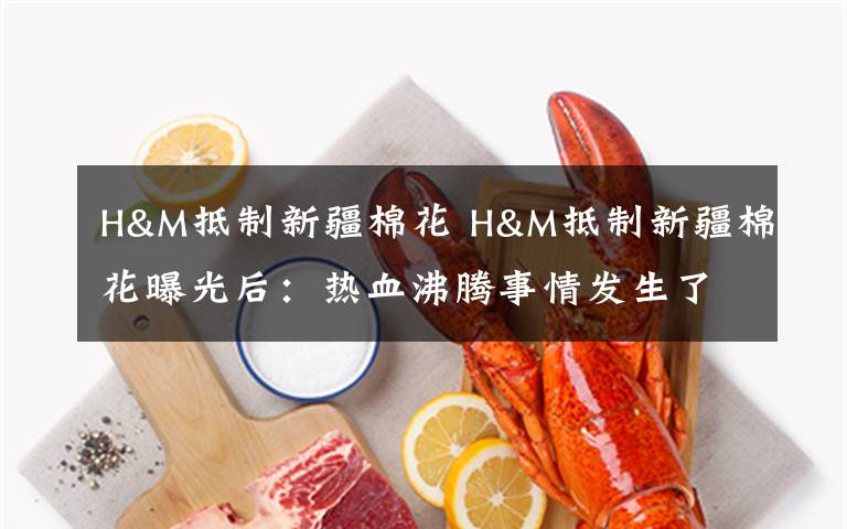 H&M抵制新疆棉花 H&M抵制新疆棉花曝光后:热血沸腾事情发生了