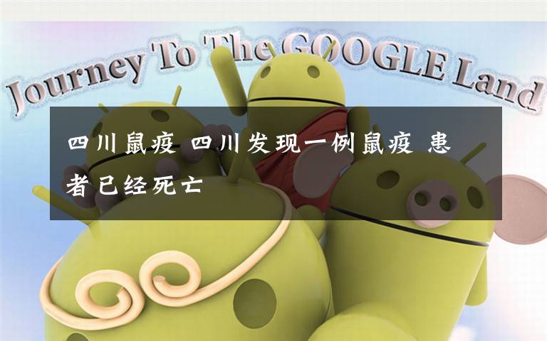 四川鼠疫 四川发现一例鼠疫 患者已经死亡