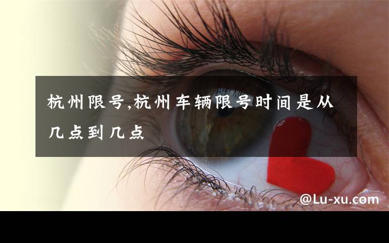 杭州限号,杭州车辆限号时间是从几点到几点