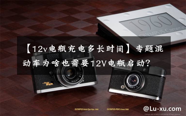 【12v电瓶充电多长时间】专题混动车为啥也需要12V电瓶启动?