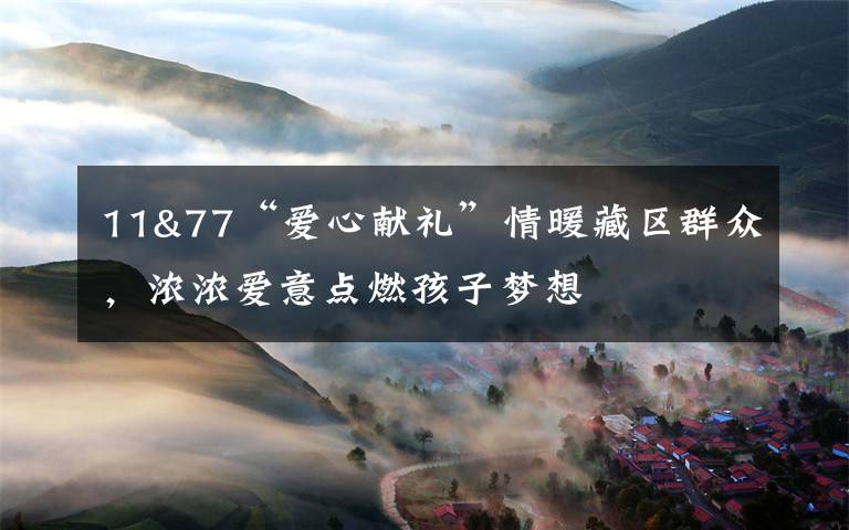11&77“爱心献礼”情暖藏区群众,浓浓爱意点燃孩子梦想