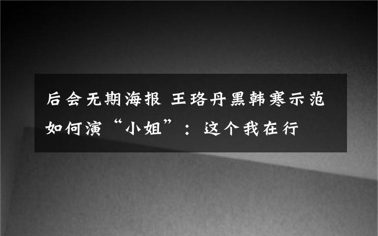 后会无期海报 王珞丹黑韩寒示范如何演“小姐”:这个我在行