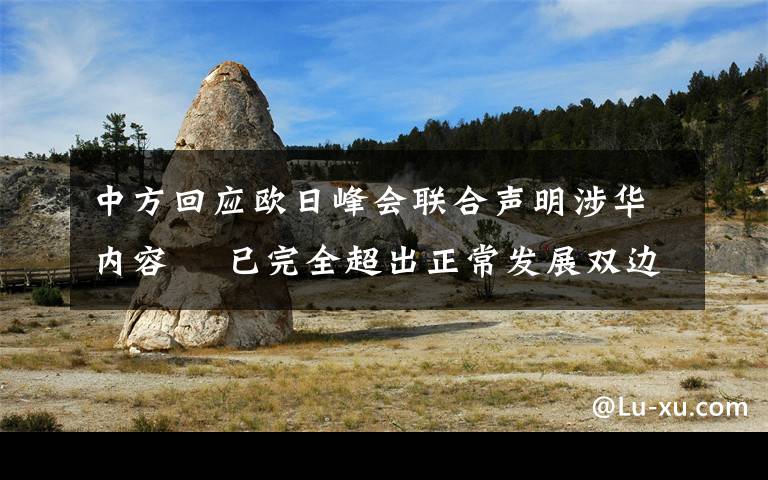 中方回应欧日峰会联合声明涉华内容  已完全超出正常发展双边关系的范畴 目前是什么情况?