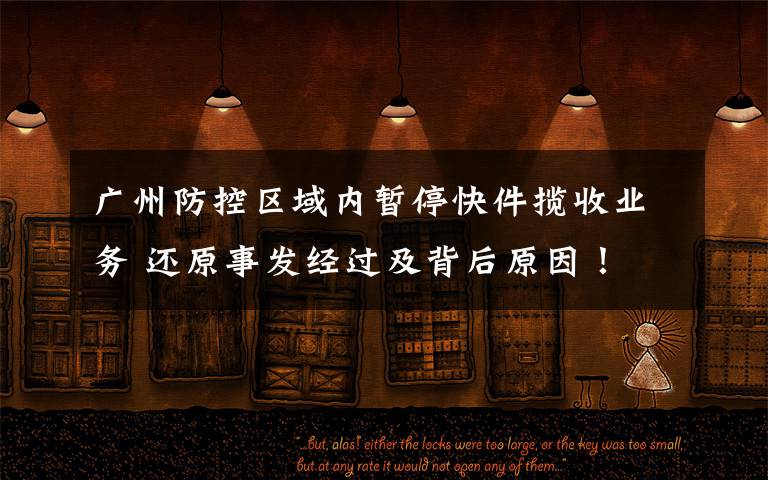 广州防控区域内暂停快件揽收业务 还原事发经过及背后原因！
