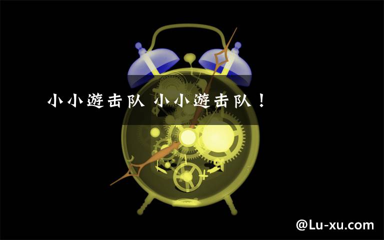 小小游击队 小小游击队!