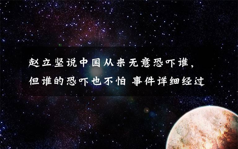 赵立坚说中国从来无意恐吓谁,但谁的恐吓也不怕 事件详细经过!