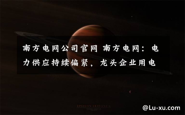 南方电网公司官网 南方电网:电力供应持续偏紧,龙头企业用电量升势迅猛