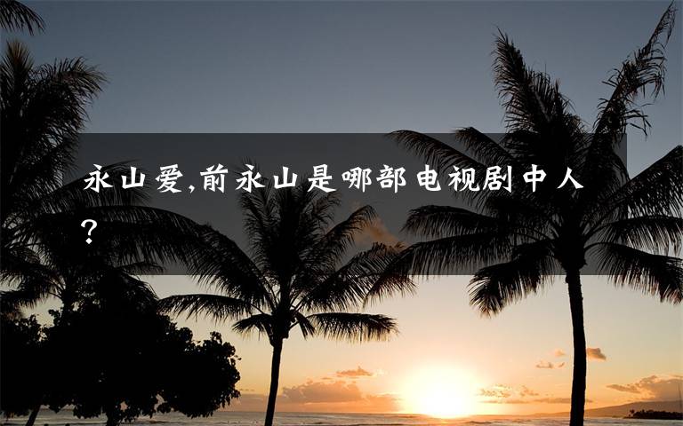 永山爱,前永山是哪部电视剧中人？