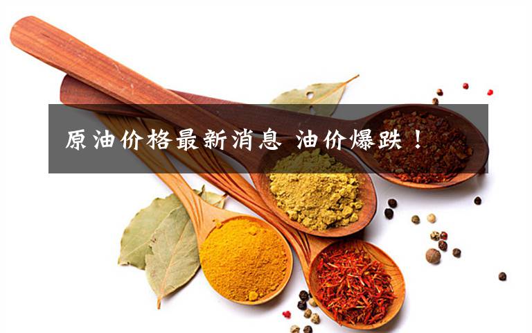 原油价格最新消息 油价爆跌!
