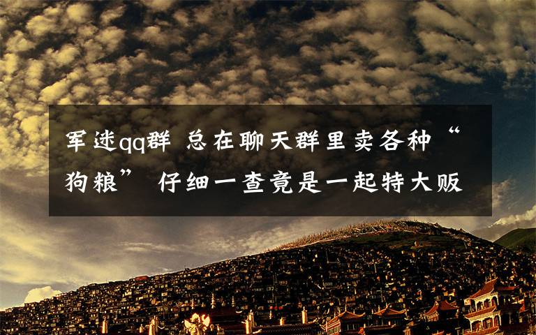 军迷qq群 总在聊天群里卖各种“狗粮” 仔细一查竟是一起特大贩枪案