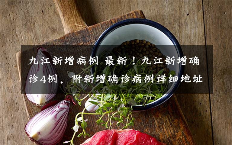 九江新增病例 最新!九江新增确诊4例,附新增确诊病例详细地址
