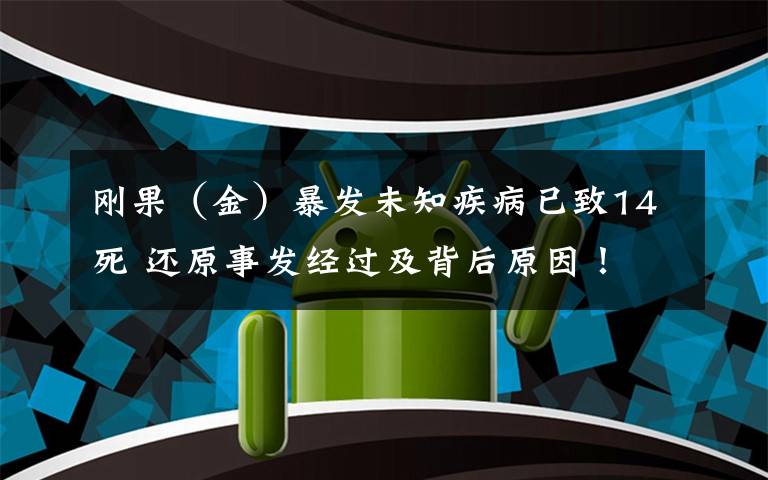 刚果（金）暴发未知疾病已致14死 还原事发经过及背后原因！