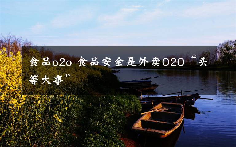 食品o2o 食品安全是外卖O2O“头等大事”