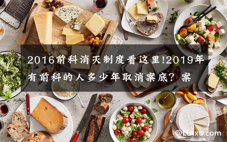 2016前科消灭制度看这里!2019年有前科的人多少年取消案底？案底能随便查吗？