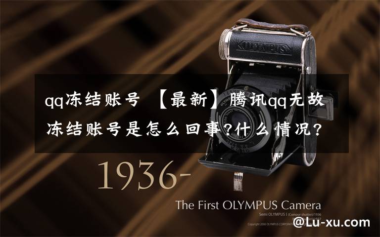 qq冻结账号 【最新】腾讯qq无故冻结账号是怎么回事?什么情况?终于真相了,原来是这样!