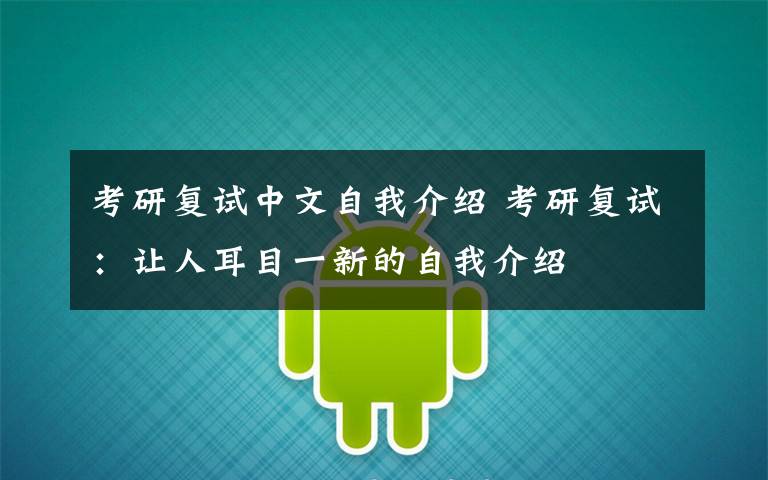 考研复试中文自我介绍 考研复试:让人耳目一新的自我介绍