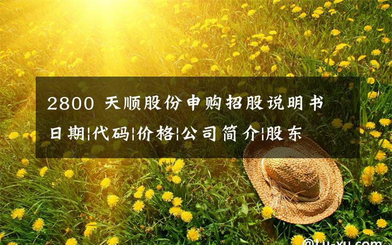2800 天顺股份申购招股说明书 日期|代码|价格|公司简介|股东