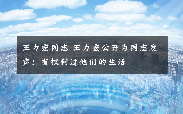 王力宏同志 王力宏公开为同志发声:有权利过他们的生活