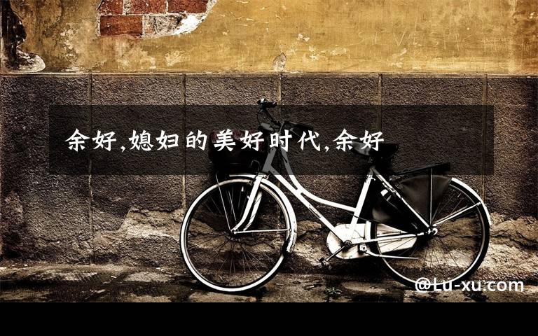 余好,媳妇的美好时代,余好