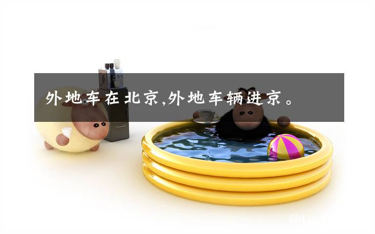 外地车在北京,外地车辆进京。