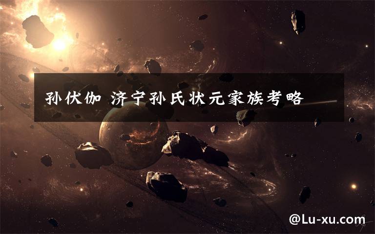 孙伏伽 济宁孙氏状元家族考略